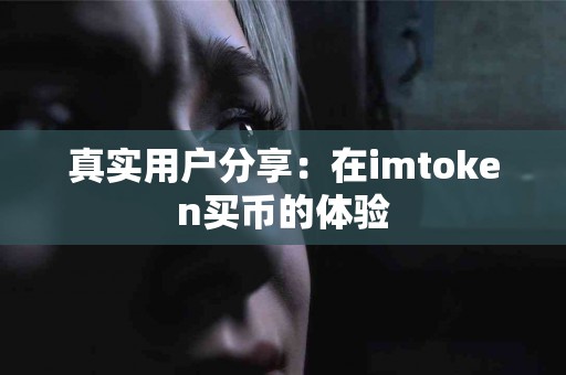 真实用户分享：在imtoken买币的体验