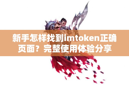 新手怎样找到imtoken正确页面？完整使用体验分享
