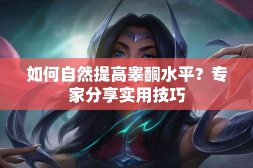 如何自然提高睾酮水平？专家分享实用技巧