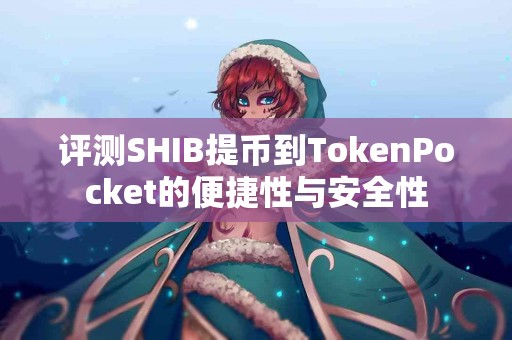 评测SHIB提币到TokenPocket的便捷性与安全性