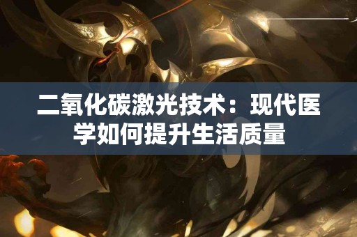 二氧化碳激光技术：现代医学如何提升生活质量