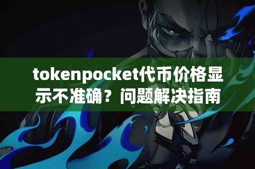 tokenpocket代币价格显示不准确？问题解决指南