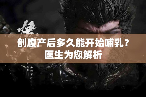 剖腹产后多久能开始哺乳？医生为您解析