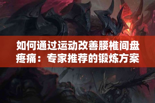 如何通过运动改善腰椎间盘疼痛：专家推荐的锻炼方案
