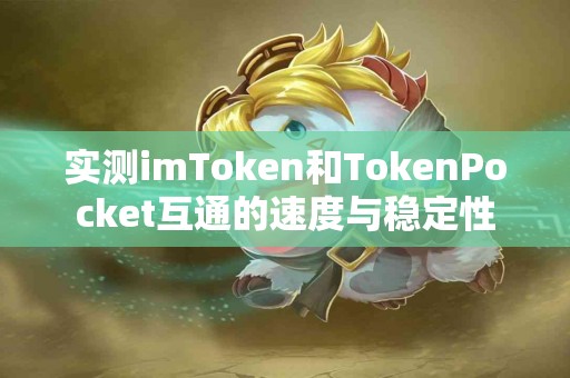 实测imToken和TokenPocket互通的速度与稳定性