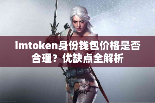 imtoken身份钱包价格是否合理？优缺点全解析