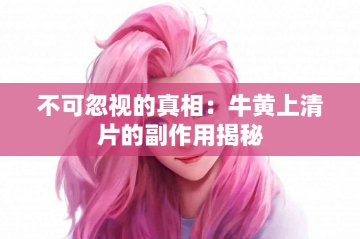 不可忽视的真相：牛黄上清片的副作用揭秘