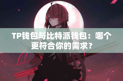 TP钱包与比特派钱包：哪个更符合你的需求？