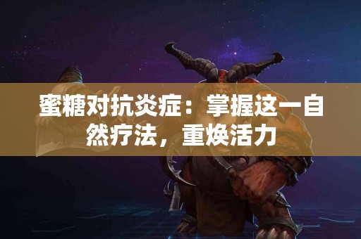 蜜糖对抗炎症：掌握这一自然疗法，重焕活力