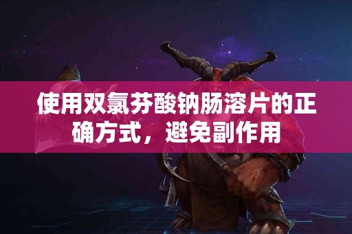 使用双氯芬酸钠肠溶片的正确方式，避免副作用