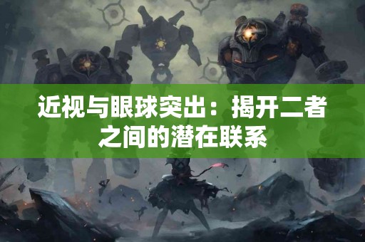 近视与眼球突出：揭开二者之间的潜在联系