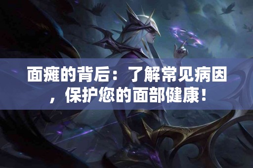 面瘫的背后：了解常见病因，保护您的面部健康！