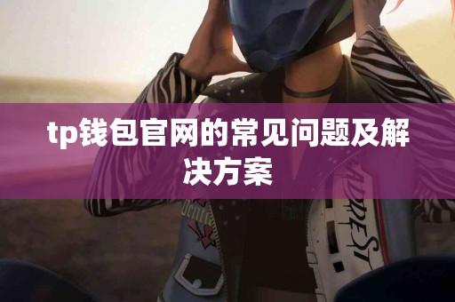 tp钱包官网的常见问题及解决方案