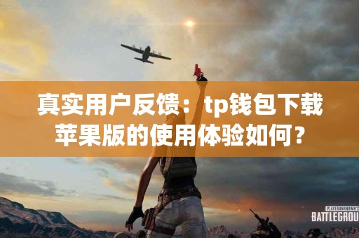 真实用户反馈：tp钱包下载苹果版的使用体验如何？