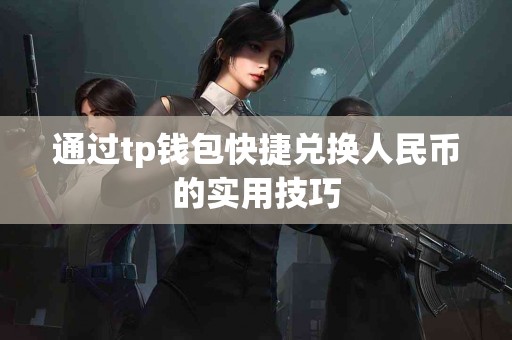 通过tp钱包快捷兑换人民币的实用技巧