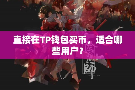 直接在TP钱包买币，适合哪些用户？