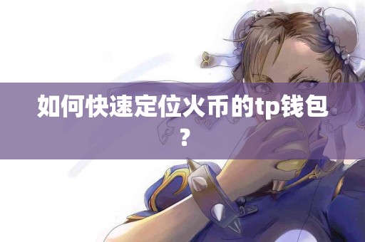 如何快速定位火币的tp钱包？