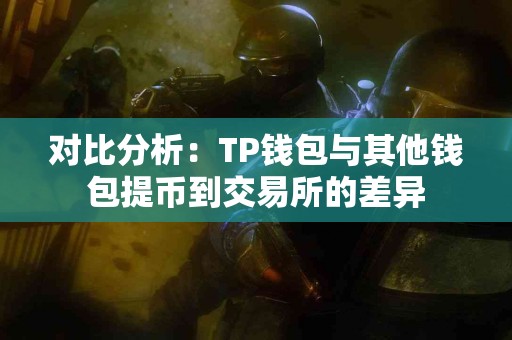 对比分析：TP钱包与其他钱包提币到交易所的差异