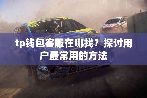 tp钱包客服在哪找？探讨用户最常用的方法