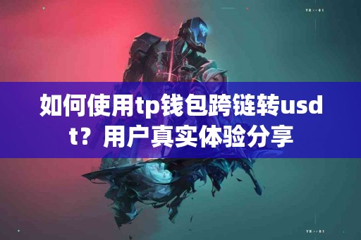 如何使用tp钱包跨链转usdt？用户真实体验分享