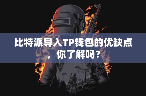 比特派导入TP钱包的优缺点，你了解吗？