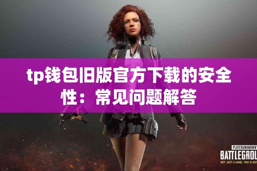 tp钱包旧版官方下载的安全性：常见问题解答