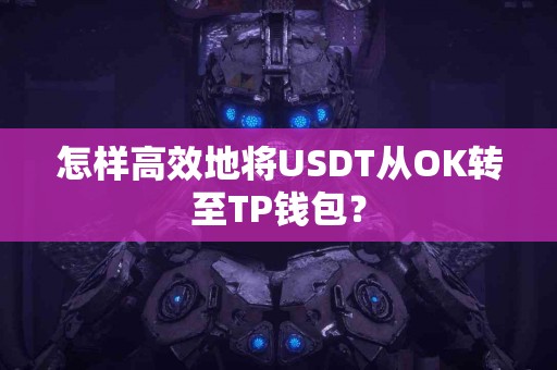 怎样高效地将USDT从OK转至TP钱包？