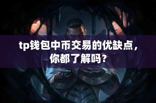 tp钱包中币交易的优缺点，你都了解吗？