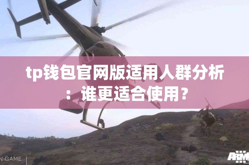 tp钱包官网版适用人群分析：谁更适合使用？