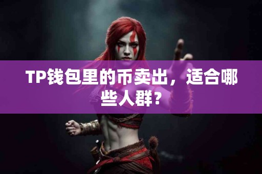 TP钱包里的币卖出，适合哪些人群？
