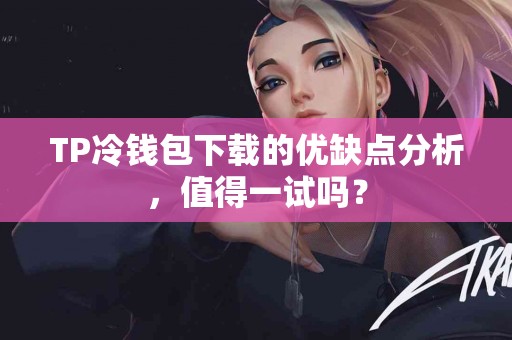 TP冷钱包下载的优缺点分析，值得一试吗？