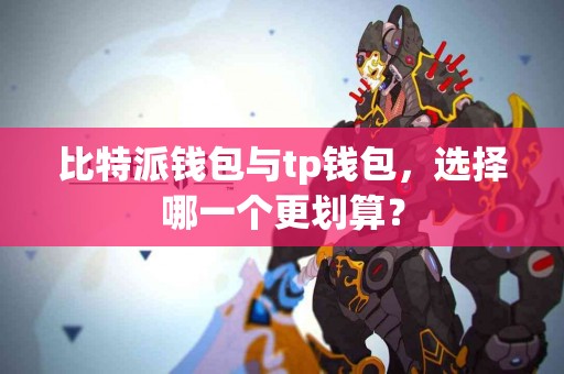 比特派钱包与tp钱包，选择哪一个更划算？