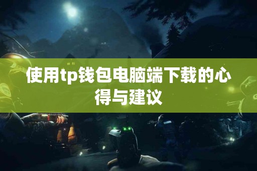 使用tp钱包电脑端下载的心得与建议