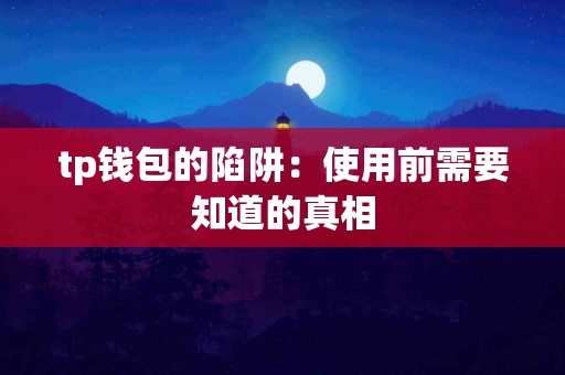 tp钱包的陷阱：使用前需要知道的真相