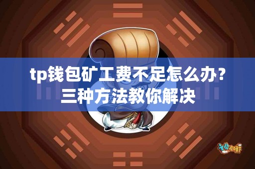 tp钱包矿工费不足怎么办？三种方法教你解决
