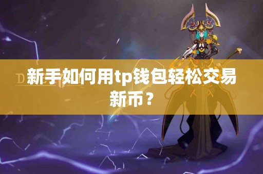 新手如何用tp钱包轻松交易新币？