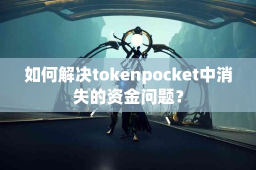 如何解决tokenpocket中消失的资金问题？