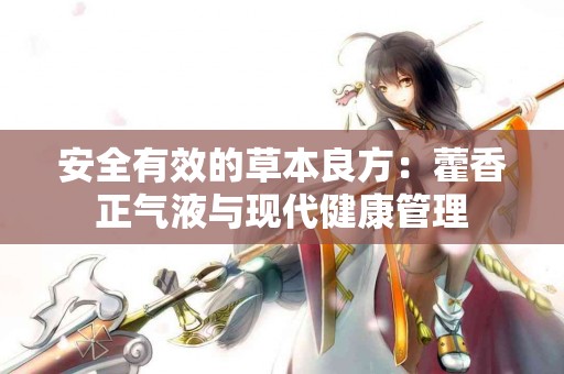 安全有效的草本良方：藿香正气液与现代健康管理