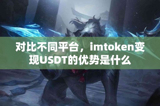 对比不同平台，imtoken变现USDT的优势是什么