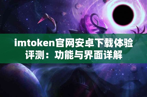 imtoken官网安卓下载体验评测：功能与界面详解