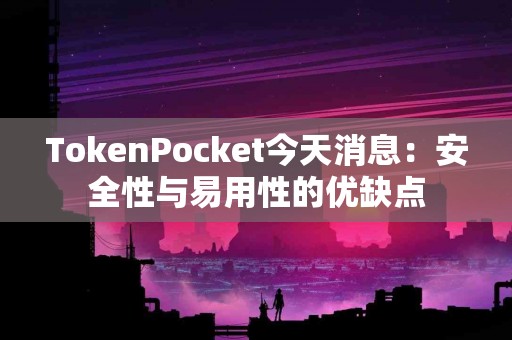 TokenPocket今天消息：安全性与易用性的优缺点