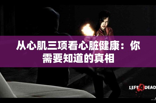 从心肌三项看心脏健康：你需要知道的真相