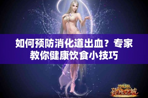 如何预防消化道出血？专家教你健康饮食小技巧
