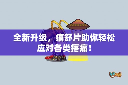 全新升级，痛舒片助你轻松应对各类疼痛！