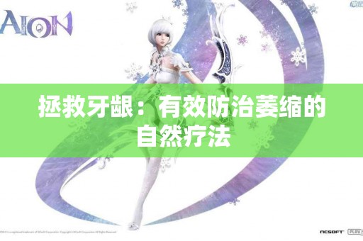 拯救牙龈：有效防治萎缩的自然疗法