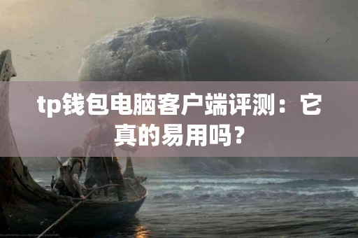 tp钱包电脑客户端评测：它真的易用吗？