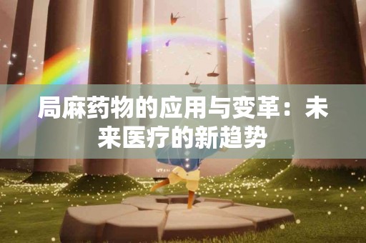 局麻药物的应用与变革：未来医疗的新趋势