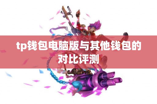 tp钱包电脑版与其他钱包的对比评测