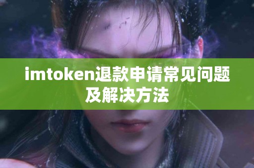imtoken退款申请常见问题及解决方法
