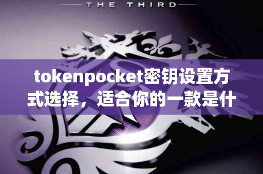 tokenpocket密钥设置方式选择，适合你的一款是什么？